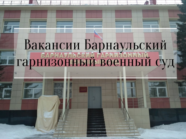 Вакансии в Барнаульский горнизонный военный суд