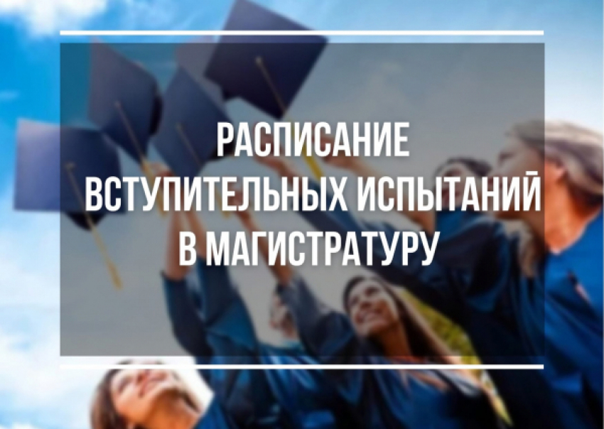 Расписание вступительных испытаний для поступающих в магистратуру